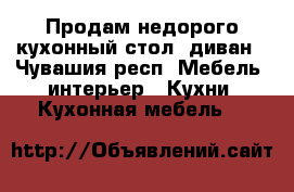 Продам недорого кухонный стол, диван - Чувашия респ. Мебель, интерьер » Кухни. Кухонная мебель   